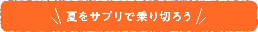 夏をサプリで乗り切ろう