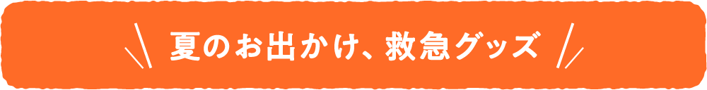 夏のお出かけ、緊急グッズ