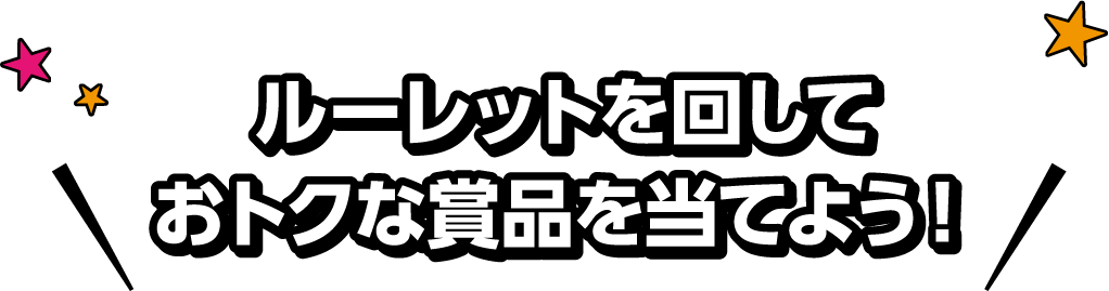 ルーレットを回しておトクな賞品を当てよう！