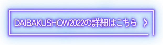 DAIBAKUSHOW20221の詳細はこちら