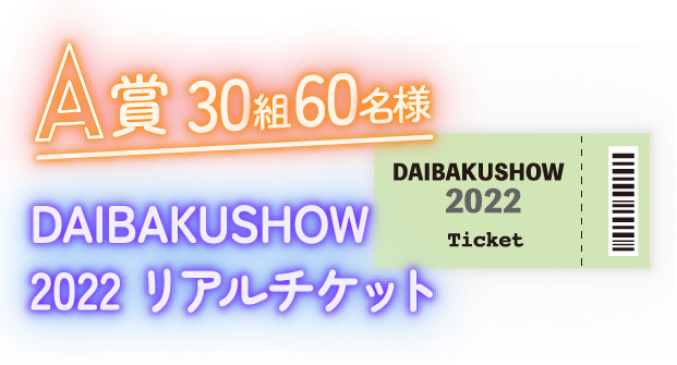 A賞50名様｜DAIBAKUSHOW2022リアルチケット