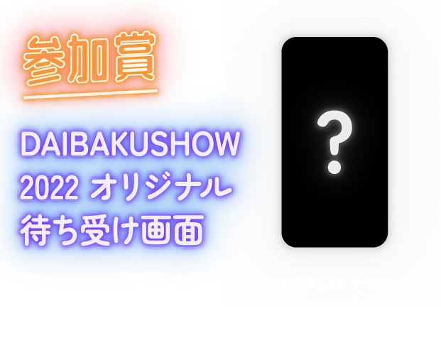 参加賞｜DAIBAKUSHOW2022オリジナル待ち受け画面