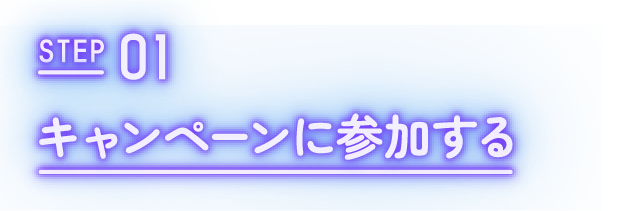 Step01｜キャンペーンに参加する