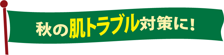 秋の肌トラブル対策に！
