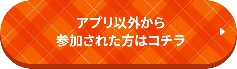 アプリ以外から参加された方はコチラ