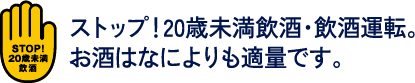 ストップ！20歳未満飲酒・飲酒運転。お酒はなによりも適量です。