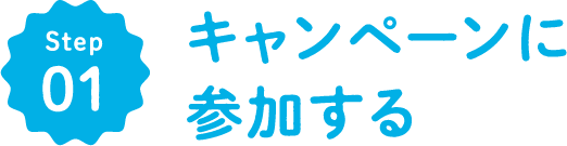 STEP01｜キャンペーンに参加する