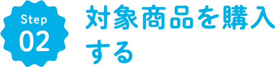 STEP02｜対象商品を購入する