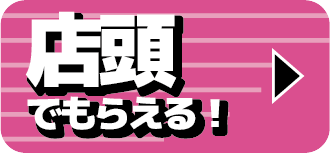 店頭でもらえる！