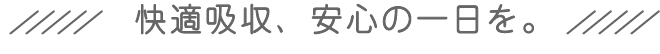 快適吸収、安心の一日を。