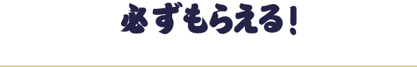 必ずもらえる！