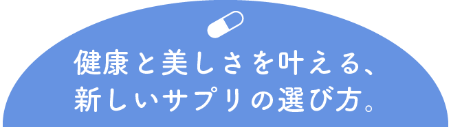 健康と美しさを叶える、新しいサプリの選び方。