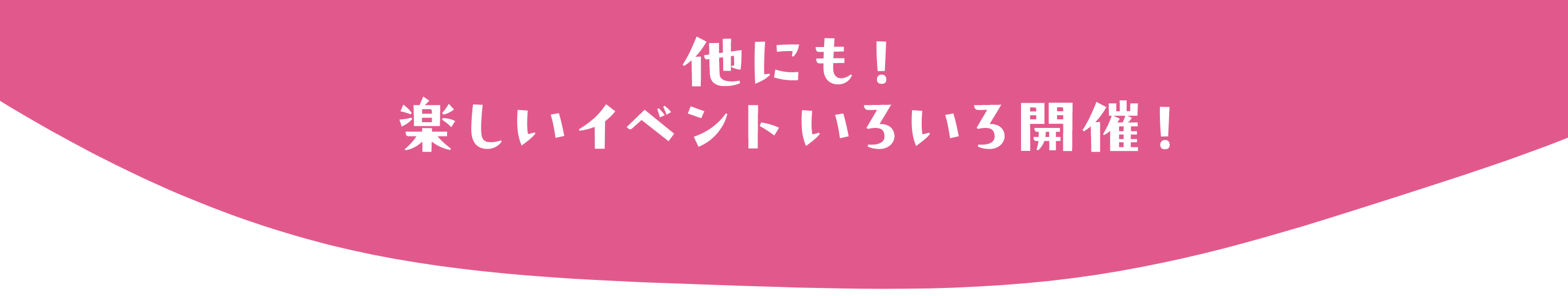 他にも！楽しいイベントいろいろ開催！