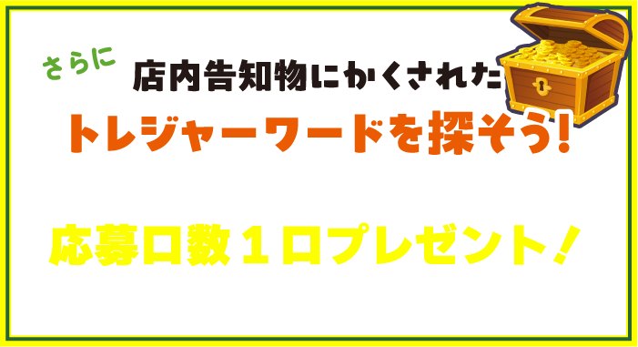 さらに告知物に隠されたトレジャーワードを探そう！トレジャーワードをアプリに入力すると応募口数1口プレゼント