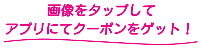 画像をタップしてアプリにてクーポンをゲット！