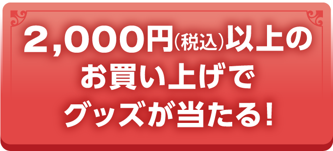 2,000円以上のお買い上げでグッズが当たる