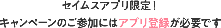 セイムスアプリ限定｜キャンペーンのご参加にはアプリ登録が必要です
