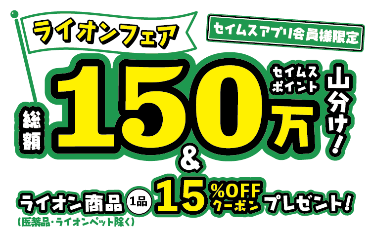 ライオンフェア 総額150万セイムスポイント山分け！｜2024.6.01-7.31｜富士薬品ドラッグストアグループ