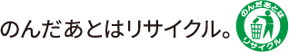 のんだあとはリサイクル。