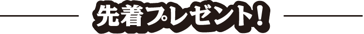 先着プレゼント！