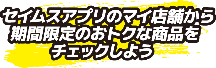 セイムスアプリのマイ店舗から期間限定のおトクな商品をチェックしよう